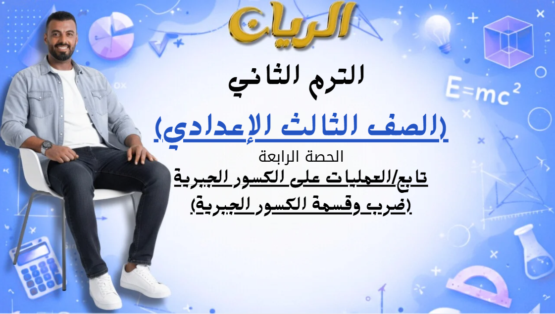 الحصة الرابعة الترم الثاني 3ع (تابع /العمليات على الكسور الجبرية (ضرب وقسمة الكسور الجبرية)