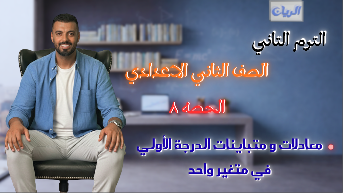 الحصة الثامنة الترم الثاني 2ع (معادلات ومتباينات الدرجة الأولى في متغير واحد)